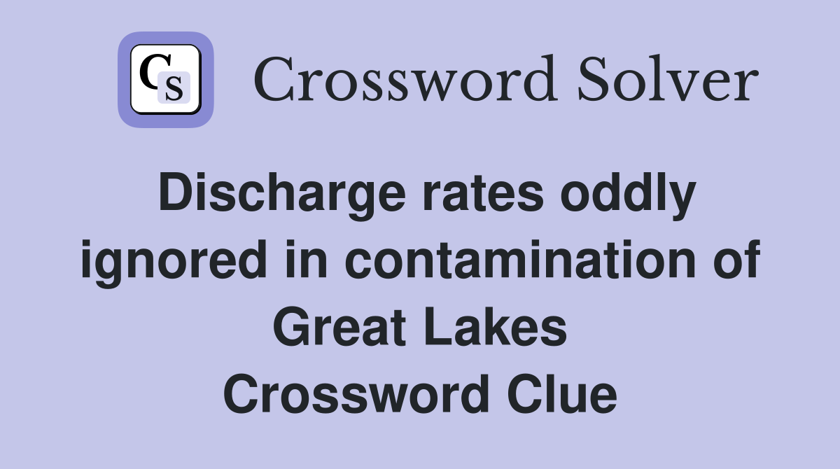 Discharge rates oddly ignored in contamination of Great Lakes Crossword Clue