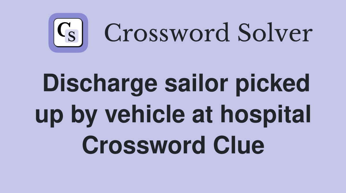 Discharge sailor picked up by vehicle at hospital Crossword Clue