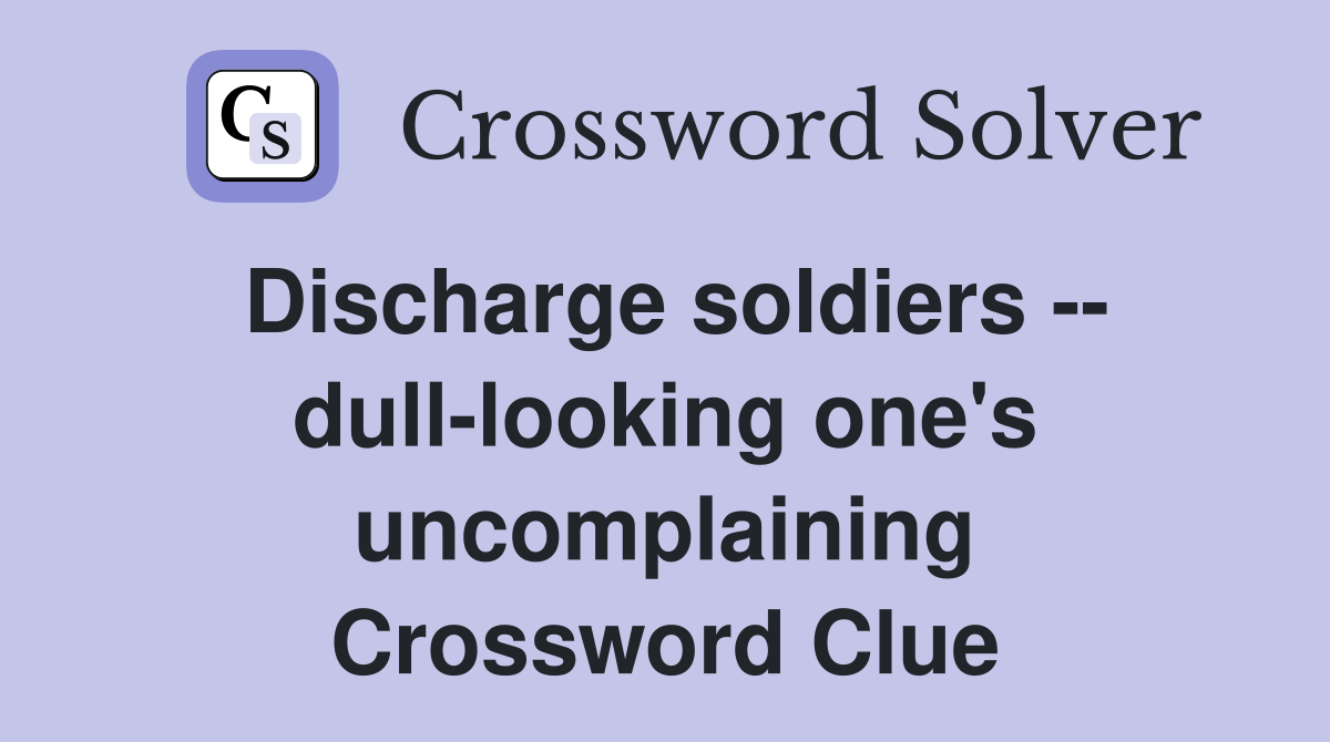 Discharge soldiers -- dull-looking one's uncomplaining Crossword Clue