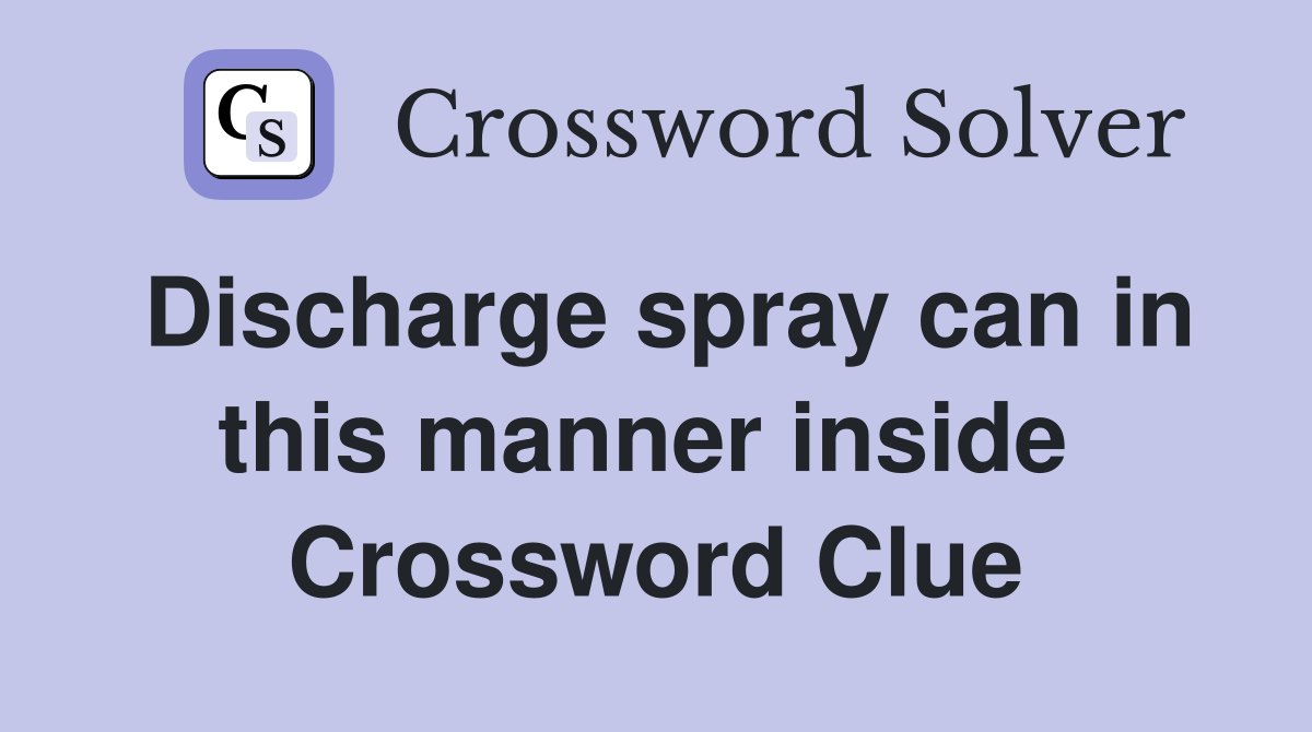 Discharge spray can in this manner inside  Crossword Clue
