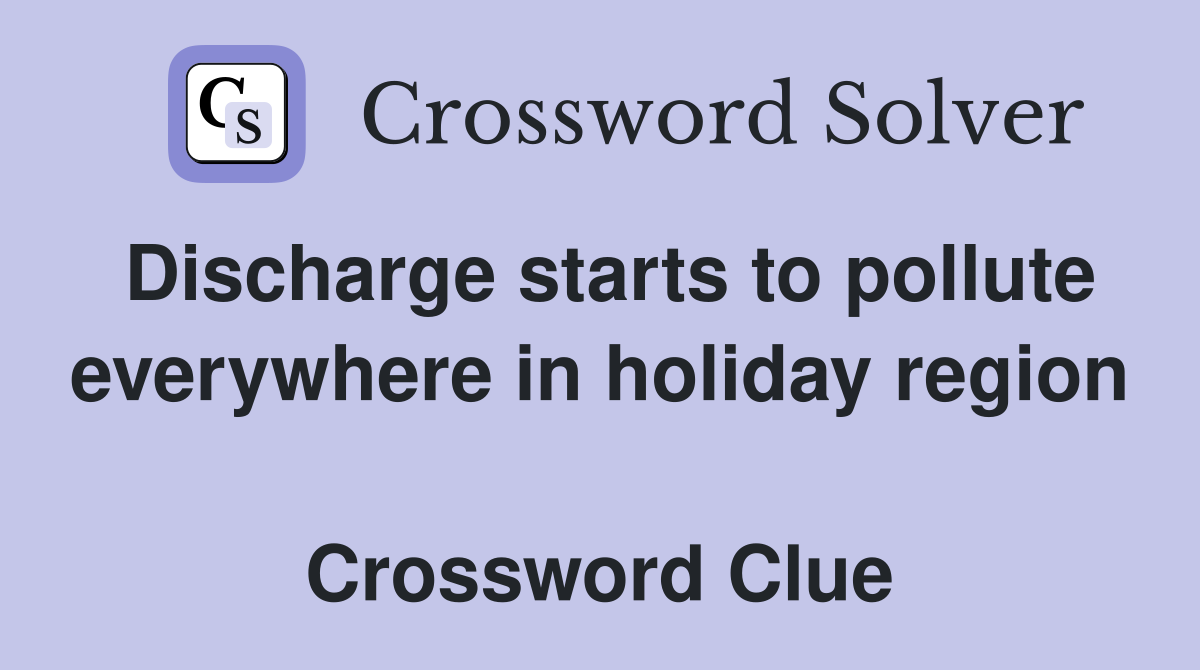 Discharge starts to pollute everywhere in holiday region  Crossword Clue
