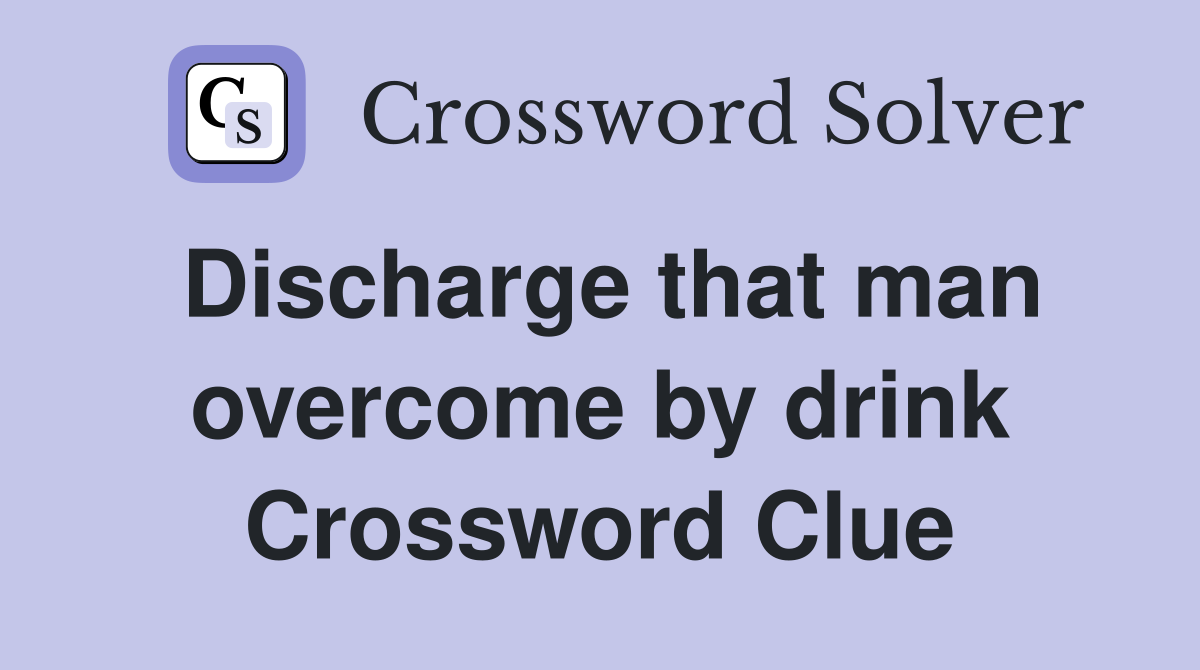 Discharge that man overcome by drink Crossword Clue