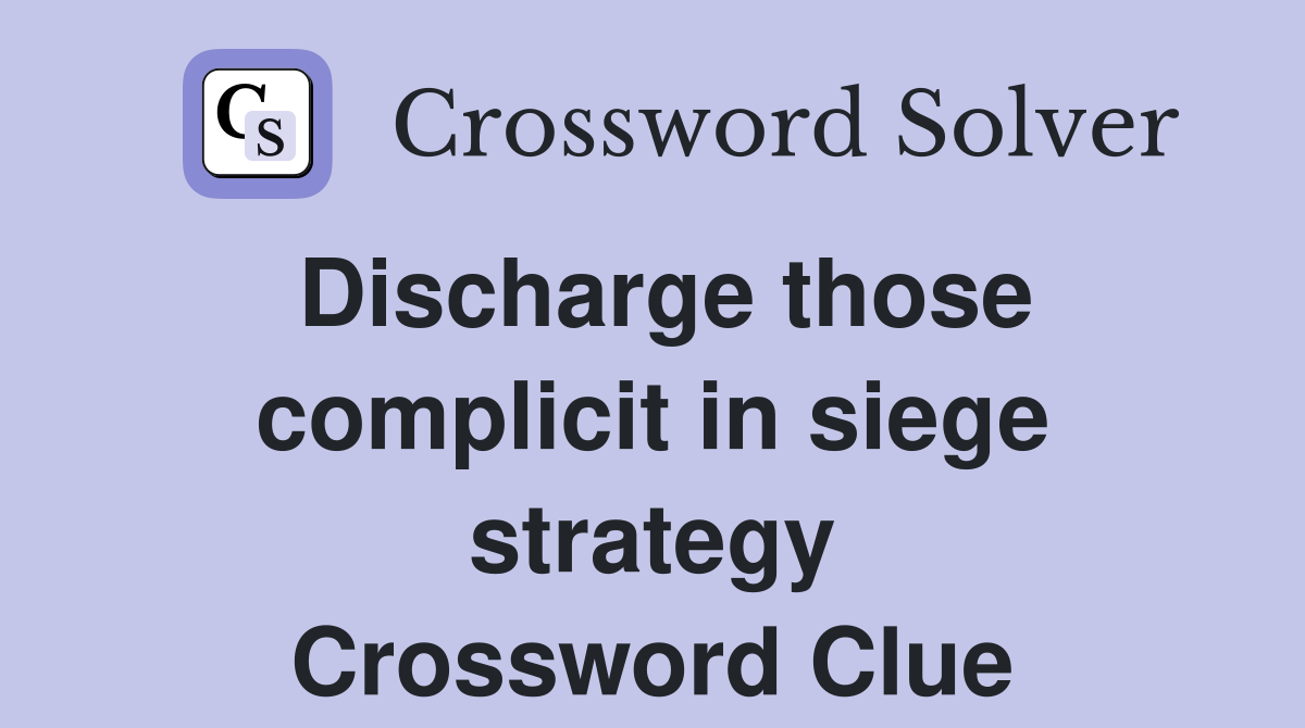 Discharge those complicit in siege strategy Crossword Clue