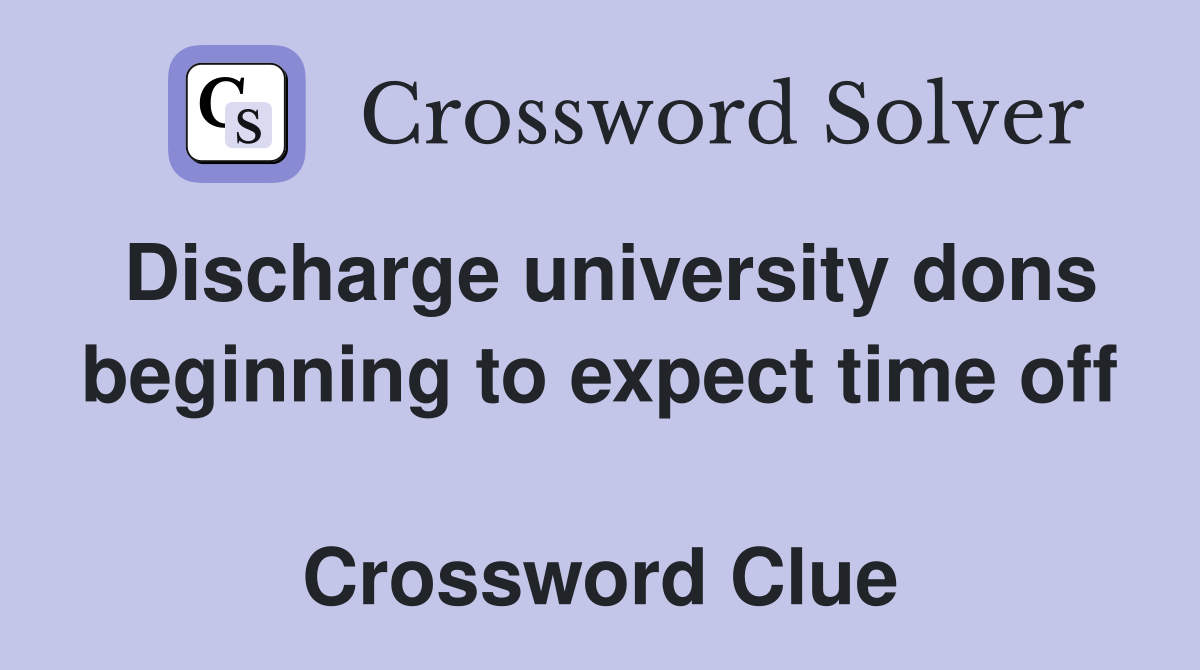 Discharge university dons beginning to expect time off  Crossword Clue