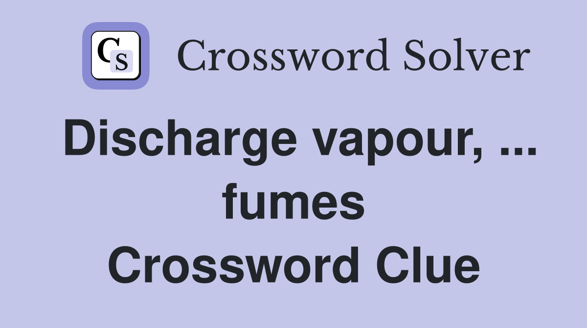 Discharge vapour, ... fumes Crossword Clue