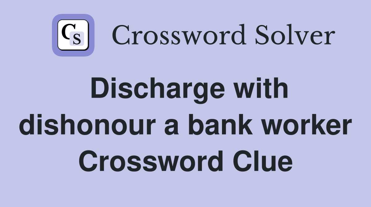 Discharge with dishonour a bank worker Crossword Clue