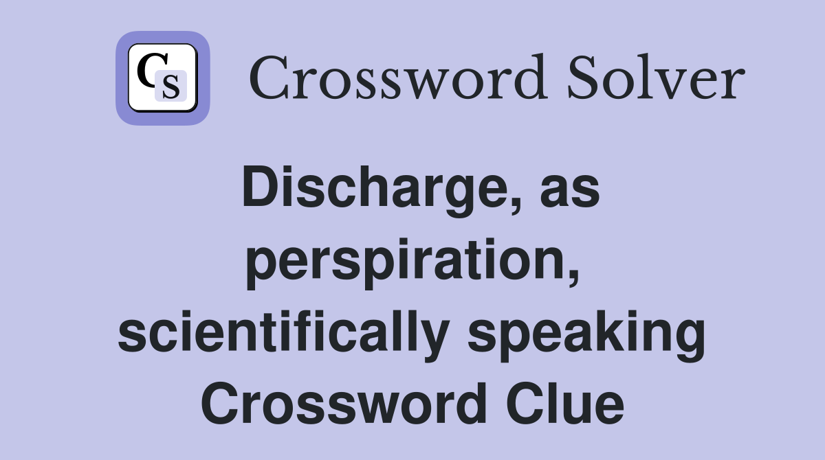 Discharge, as perspiration, scientifically speaking Crossword Clue