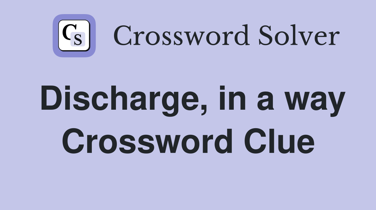 Discharge, in a way Crossword Clue