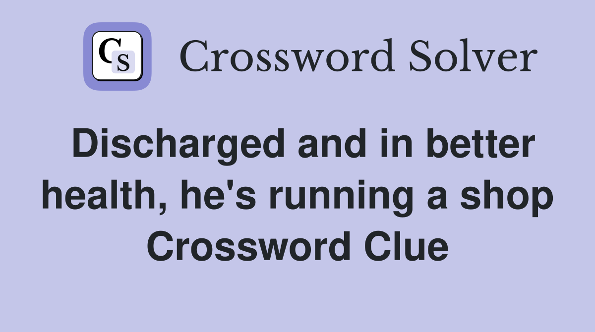 Discharged and in better health, he's running a shop Crossword Clue