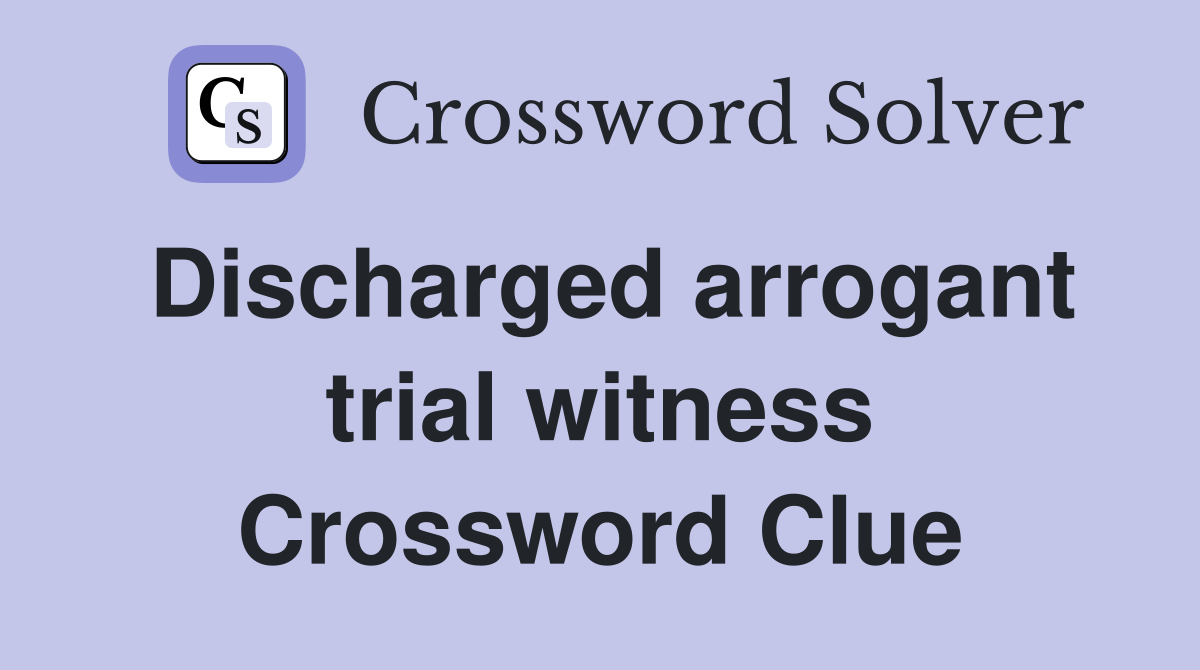 Discharged arrogant trial witness Crossword Clue