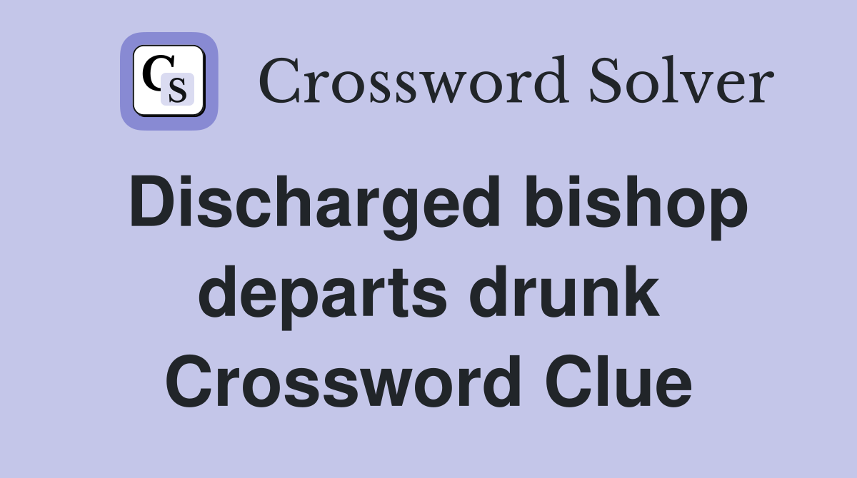 Discharged bishop departs drunk Crossword Clue
