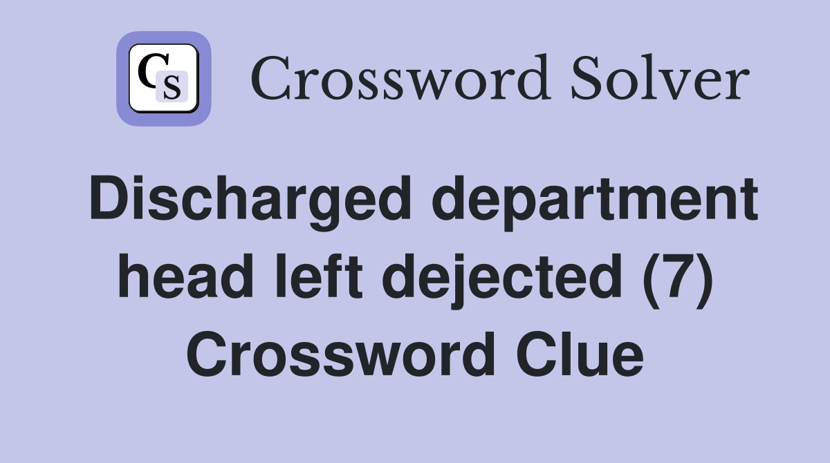 Discharged department head left dejected (7) Crossword Clue