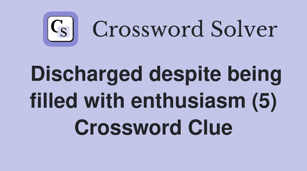 Discharged despite being filled with enthusiasm (5) Crossword Clue