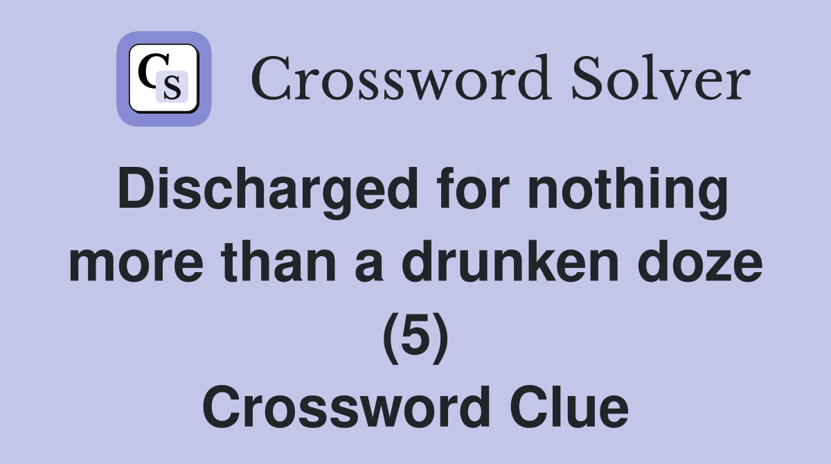 Discharged for nothing more than a drunken doze (5) Crossword Clue