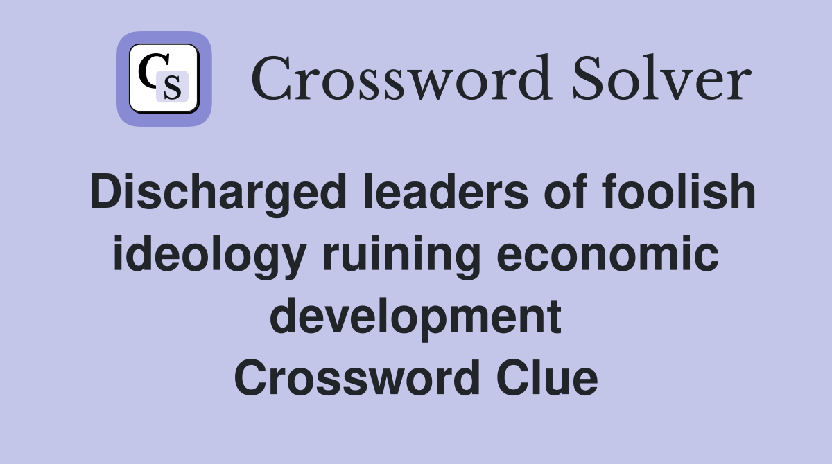 Discharged leaders of foolish ideology ruining economic development Crossword Clue