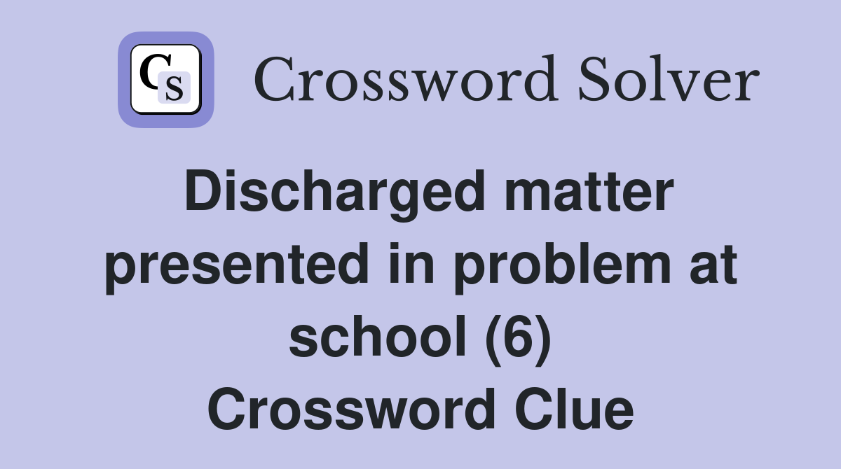 Discharged matter presented in problem at school (6) Crossword Clue