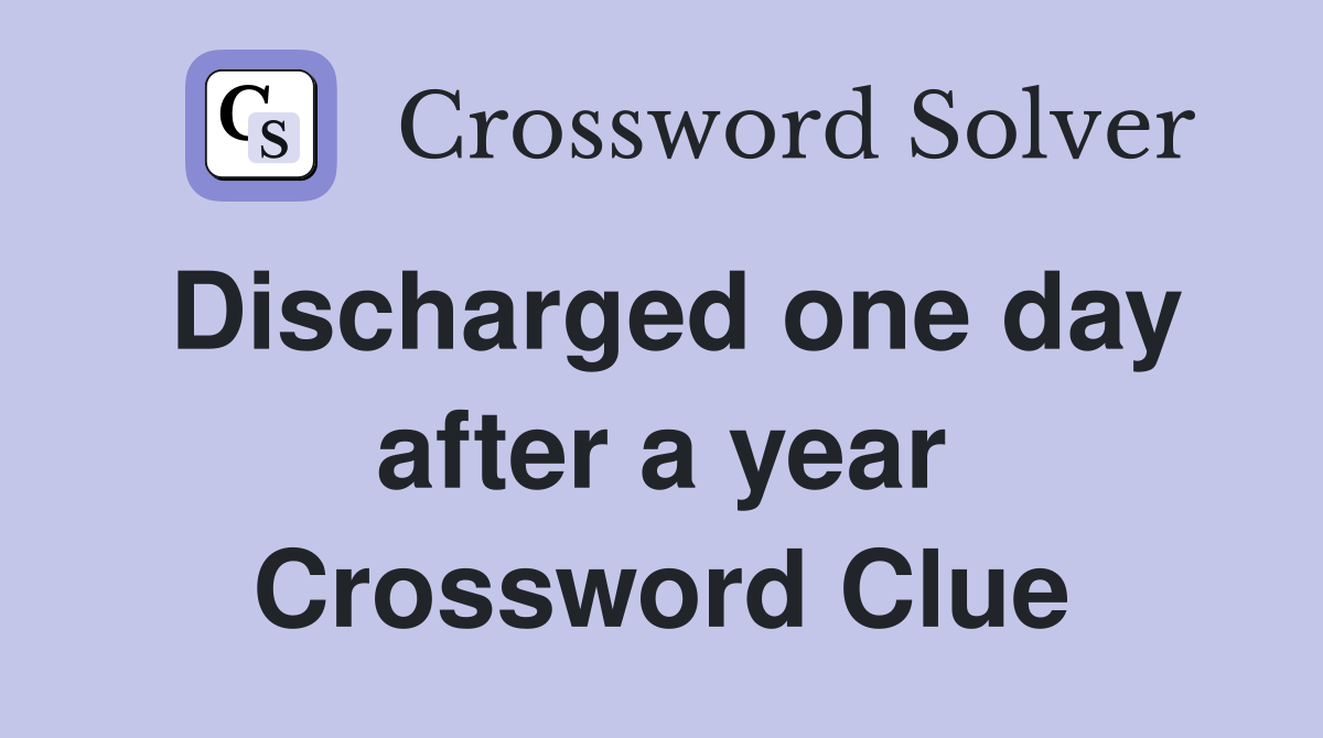Discharged one day after a year Crossword Clue