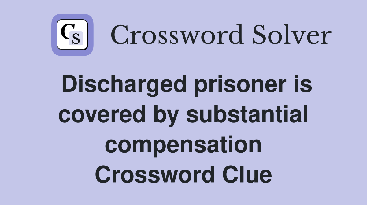 Discharged prisoner is covered by substantial compensation Crossword Clue