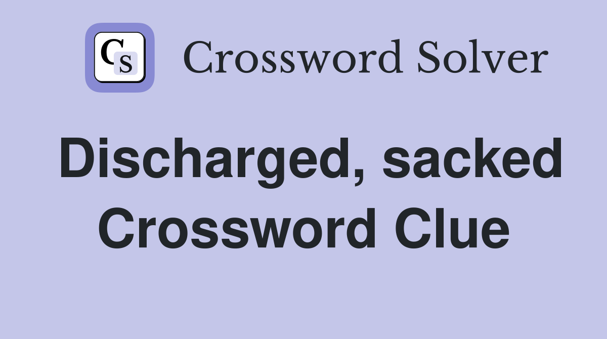 Discharged, sacked Crossword Clue