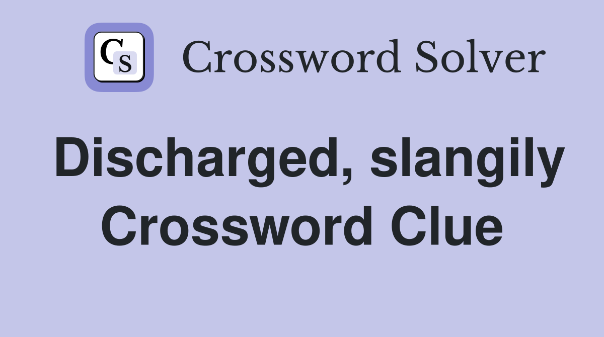 Discharged, slangily Crossword Clue