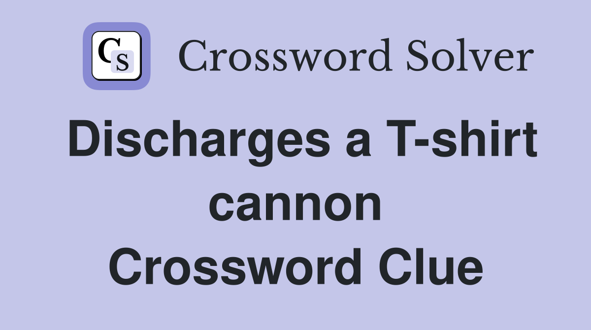 Discharges a T-shirt cannon Crossword Clue