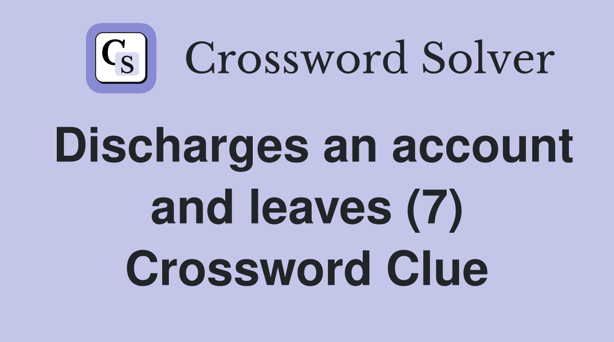 Discharges an account and leaves (7) Crossword Clue