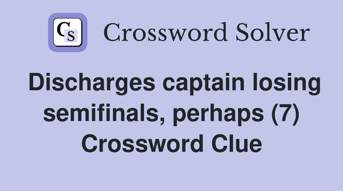 Discharges captain losing semifinals, perhaps (7) Crossword Clue