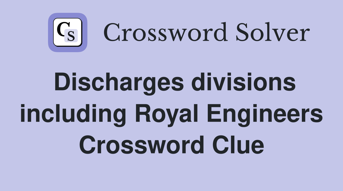 Discharges divisions including Royal Engineers Crossword Clue