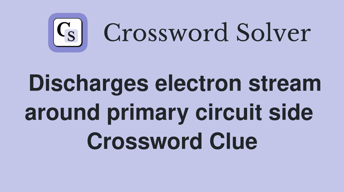 Discharges electron stream around primary circuit side  Crossword Clue
