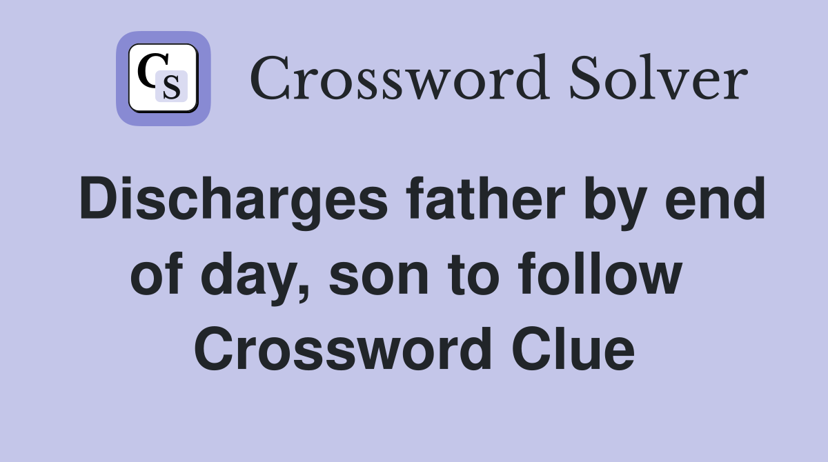 Discharges father by end of day, son to follow  Crossword Clue