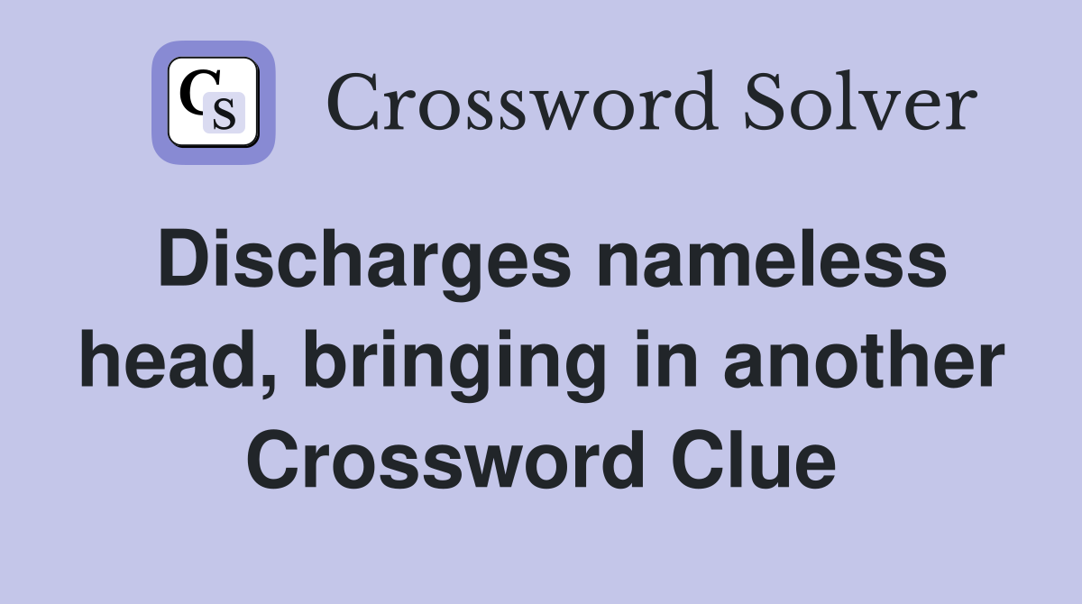 Discharges nameless head, bringing in another Crossword Clue