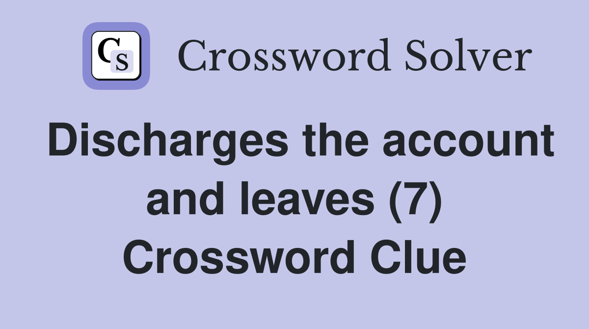 Discharges the account and leaves (7) Crossword Clue