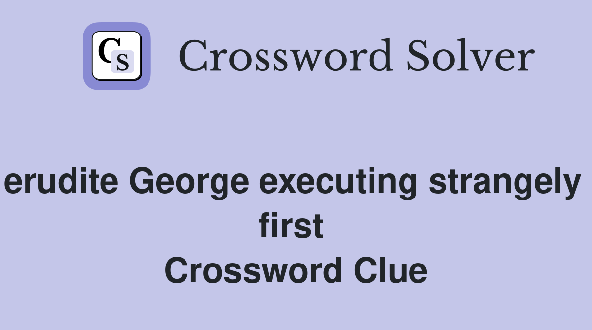 Discharges erudite George executing strangely tricky steps first  Crossword Clue