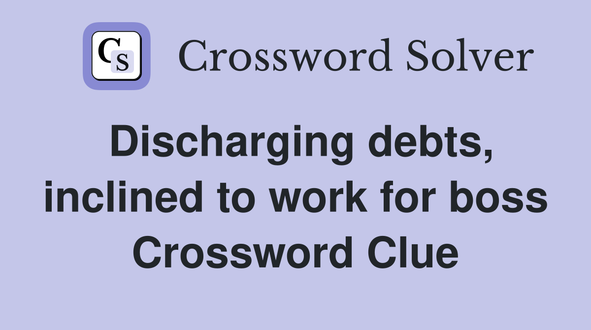 Discharging debts, inclined to work for boss Crossword Clue