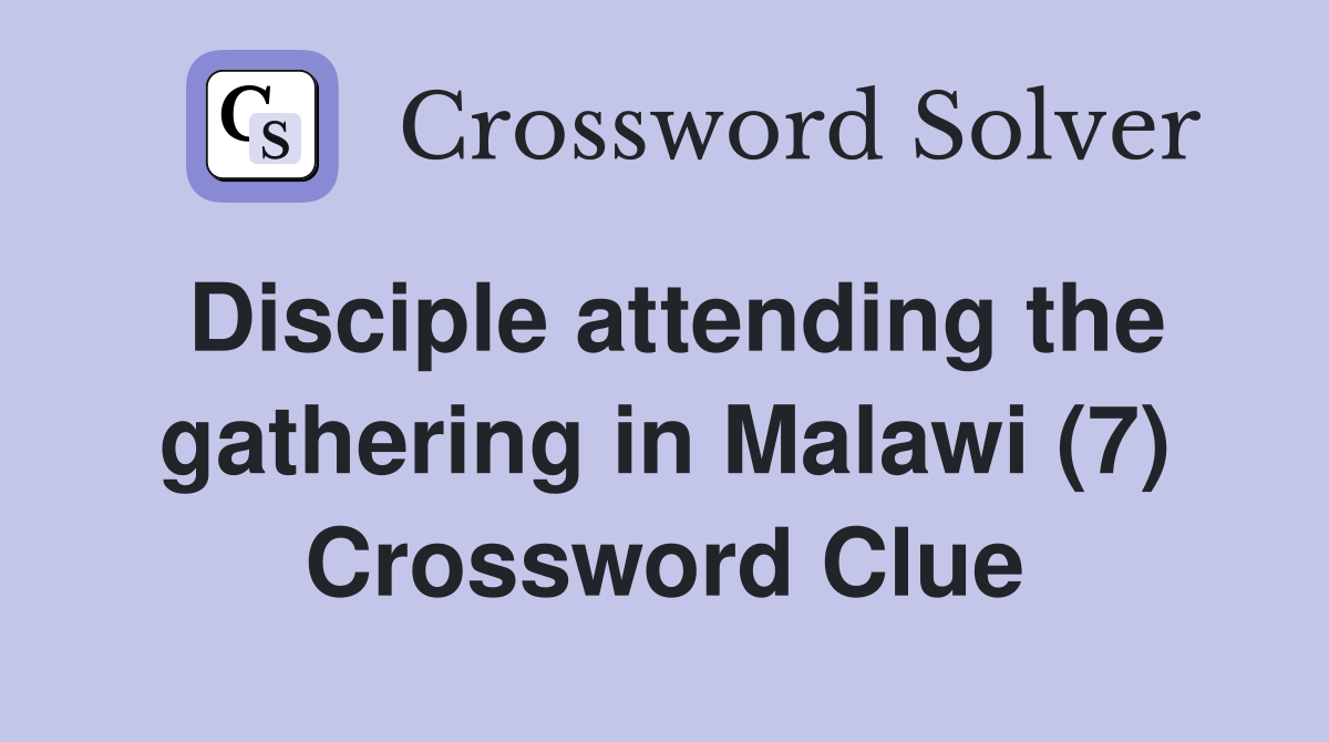 Disciple attending the gathering in Malawi (7) Crossword Clue