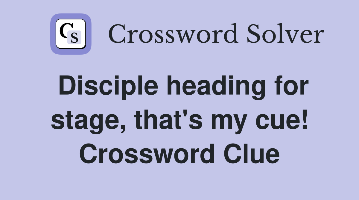 Disciple heading for stage, that's my cue! Crossword Clue