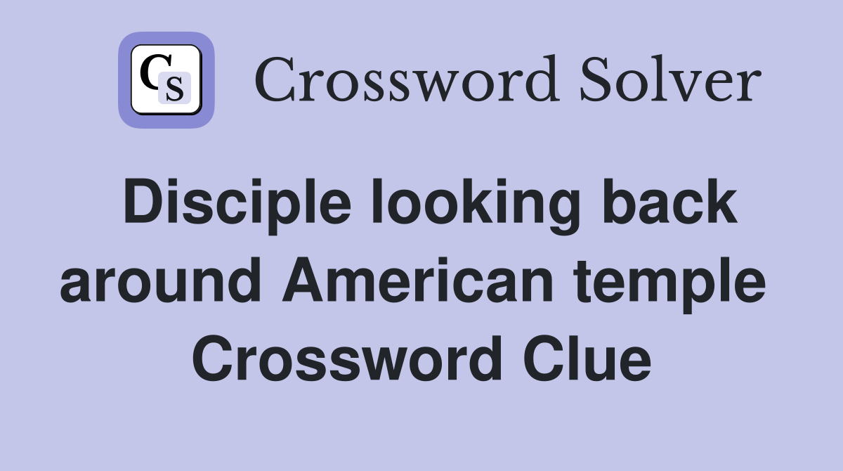 Disciple looking back around American temple  Crossword Clue