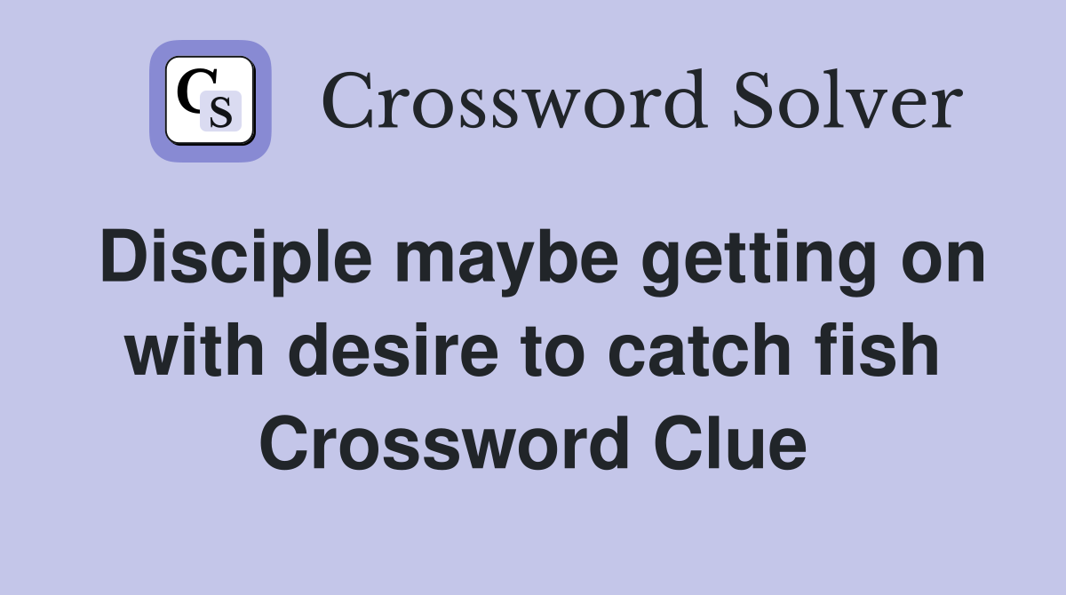 Disciple maybe getting on with desire to catch fish Crossword Clue