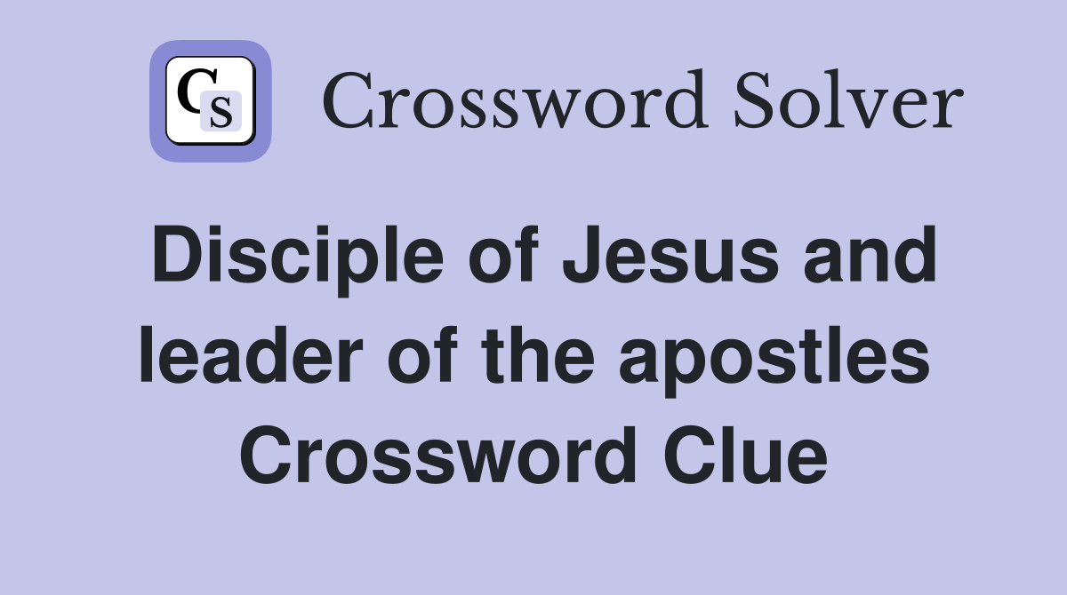 Disciple of Jesus and leader of the apostles Crossword Clue