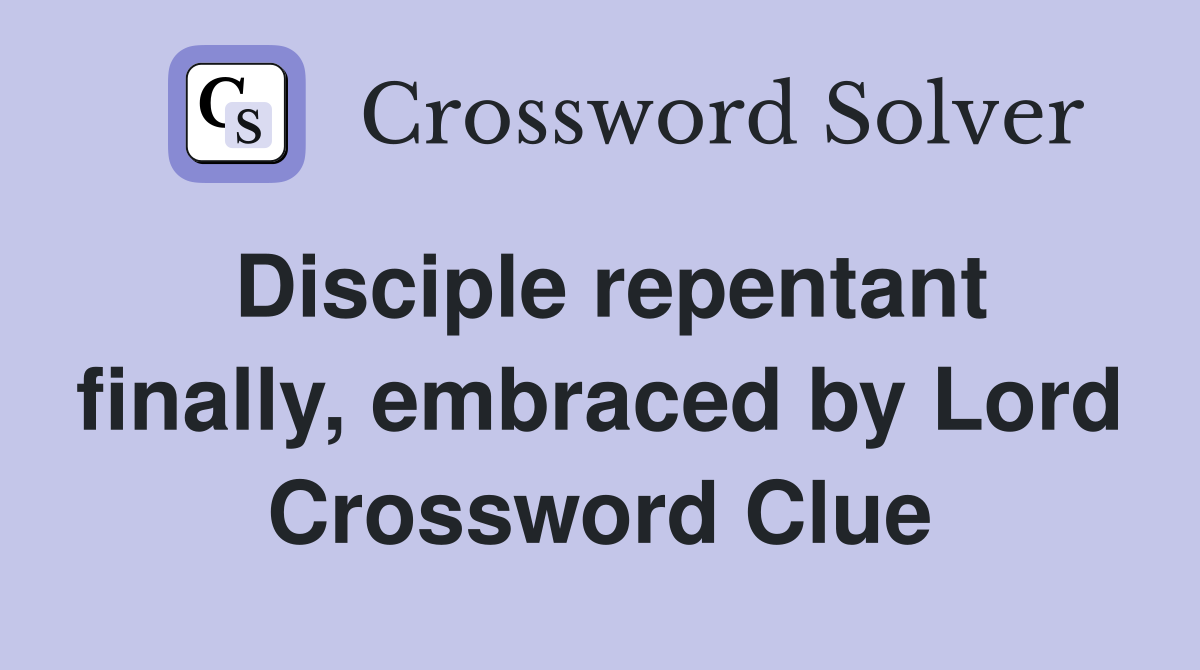Disciple repentant finally, embraced by Lord Crossword Clue