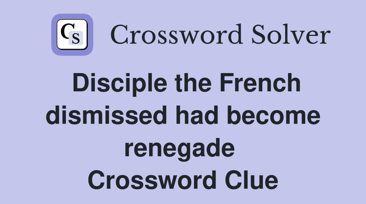 Disciple the French dismissed had become renegade  Crossword Clue