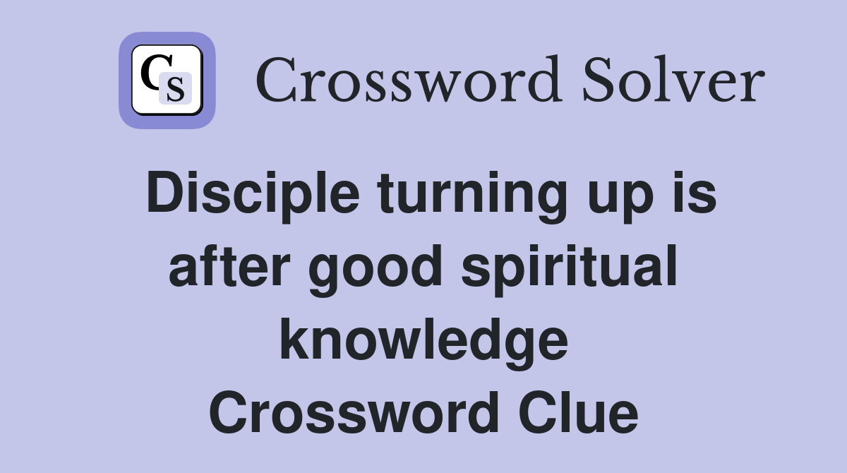 Disciple turning up is after good spiritual knowledge Crossword Clue