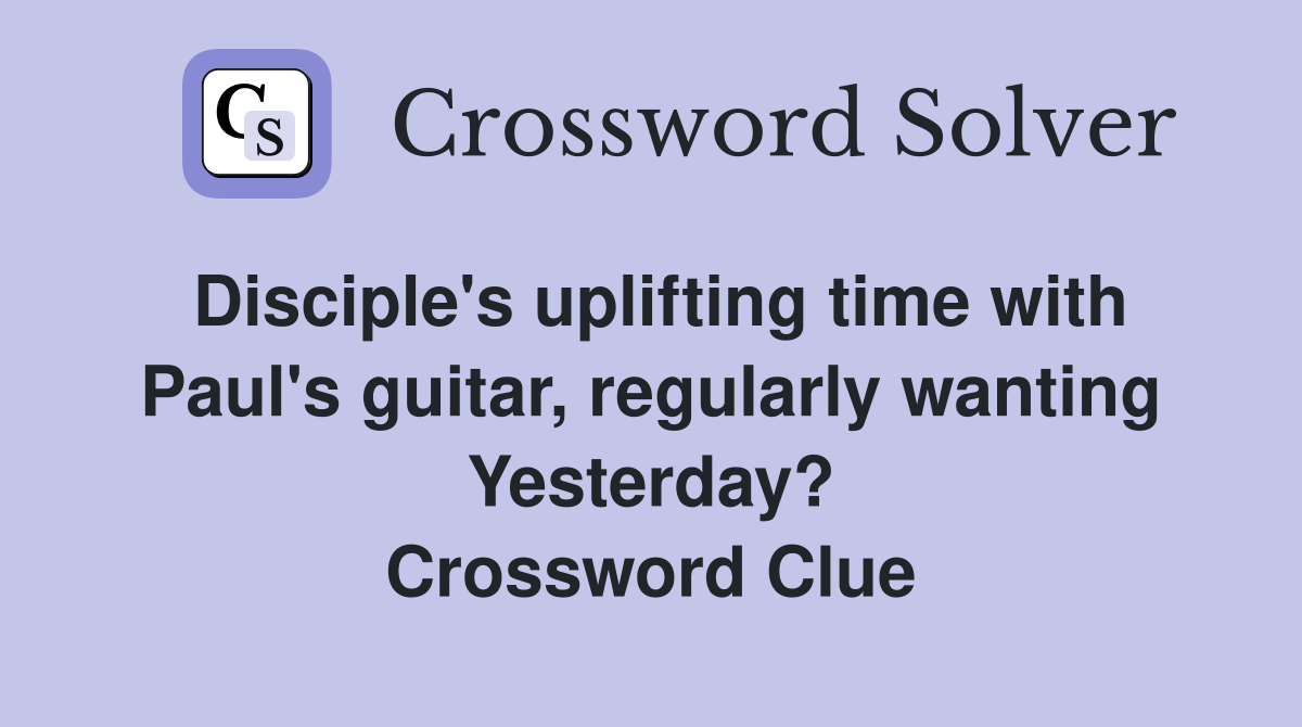 Disciple's uplifting time with Paul's guitar, regularly wanting Yesterday? Crossword Clue