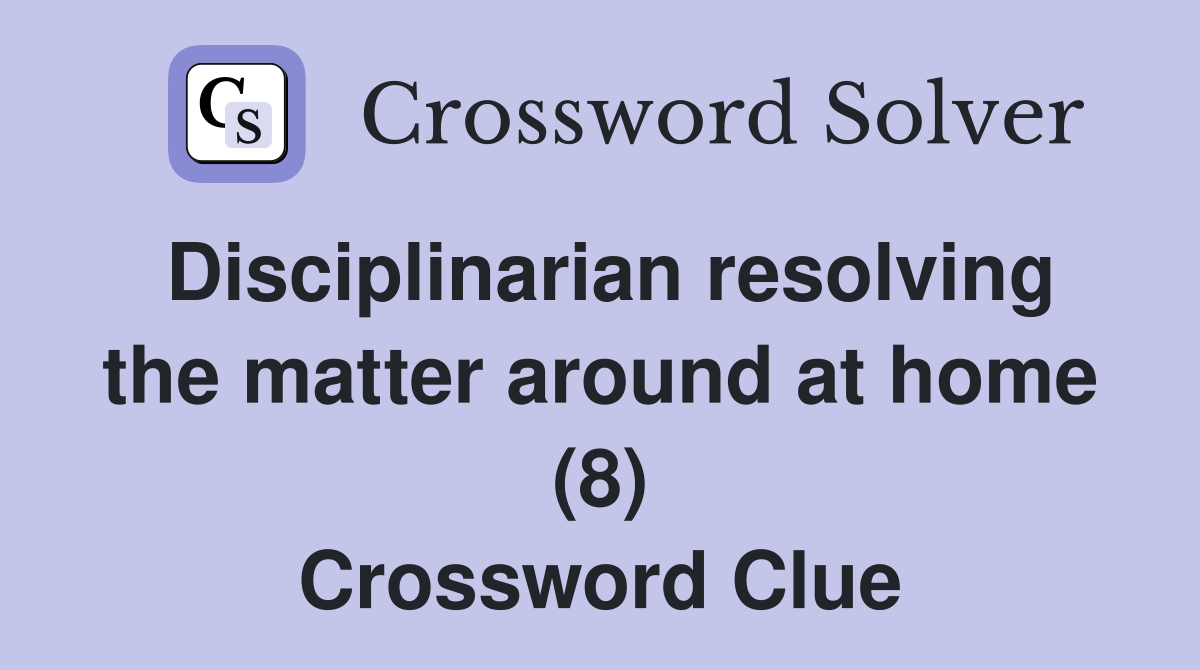 Disciplinarian resolving the matter around at home (8) Crossword Clue