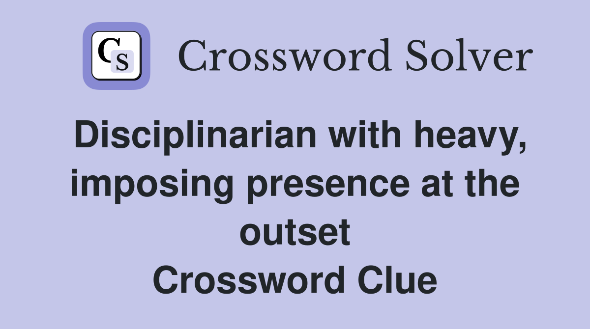 Disciplinarian with heavy, imposing presence at the outset Crossword Clue