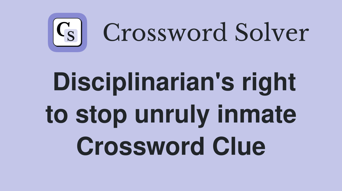 Disciplinarian's right to stop unruly inmate Crossword Clue