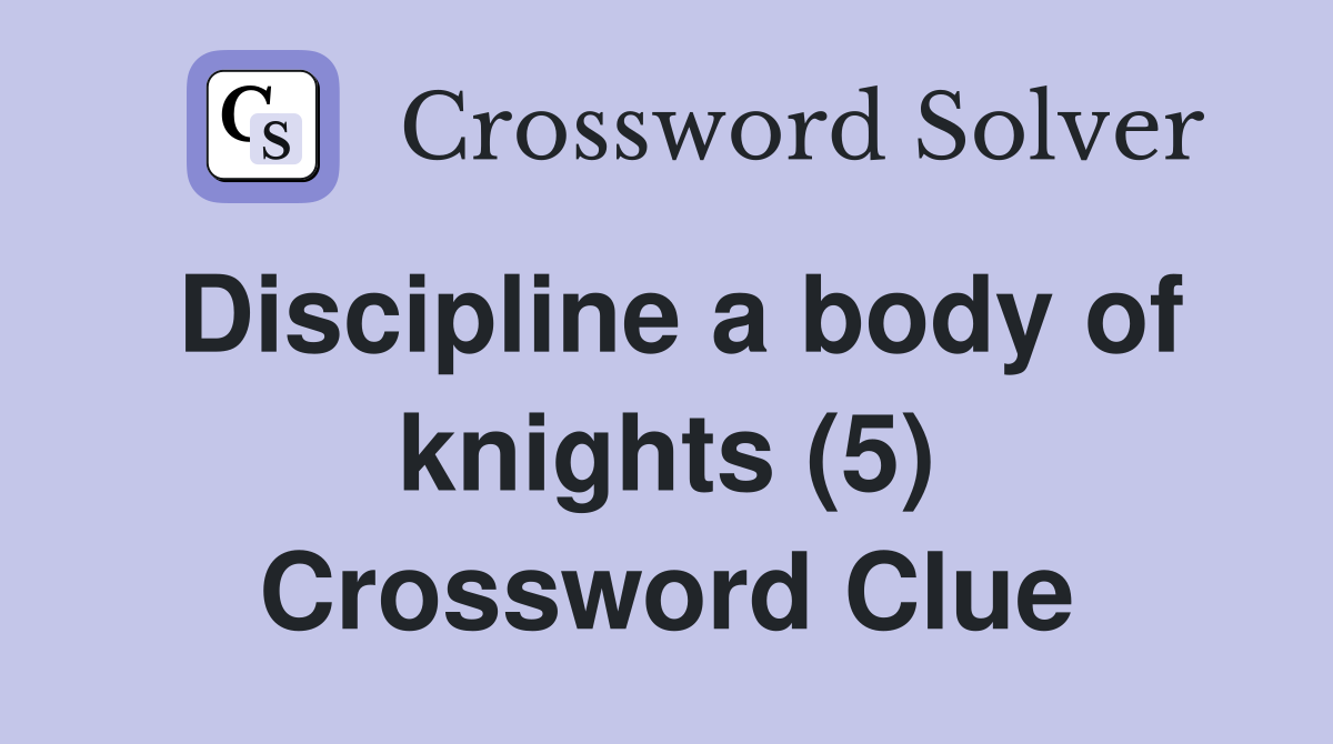 Discipline a body of knights (5) Crossword Clue