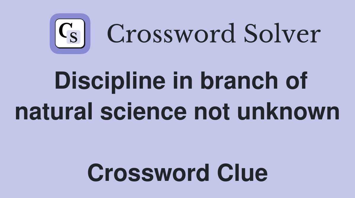 Discipline in branch of natural science not unknown  Crossword Clue