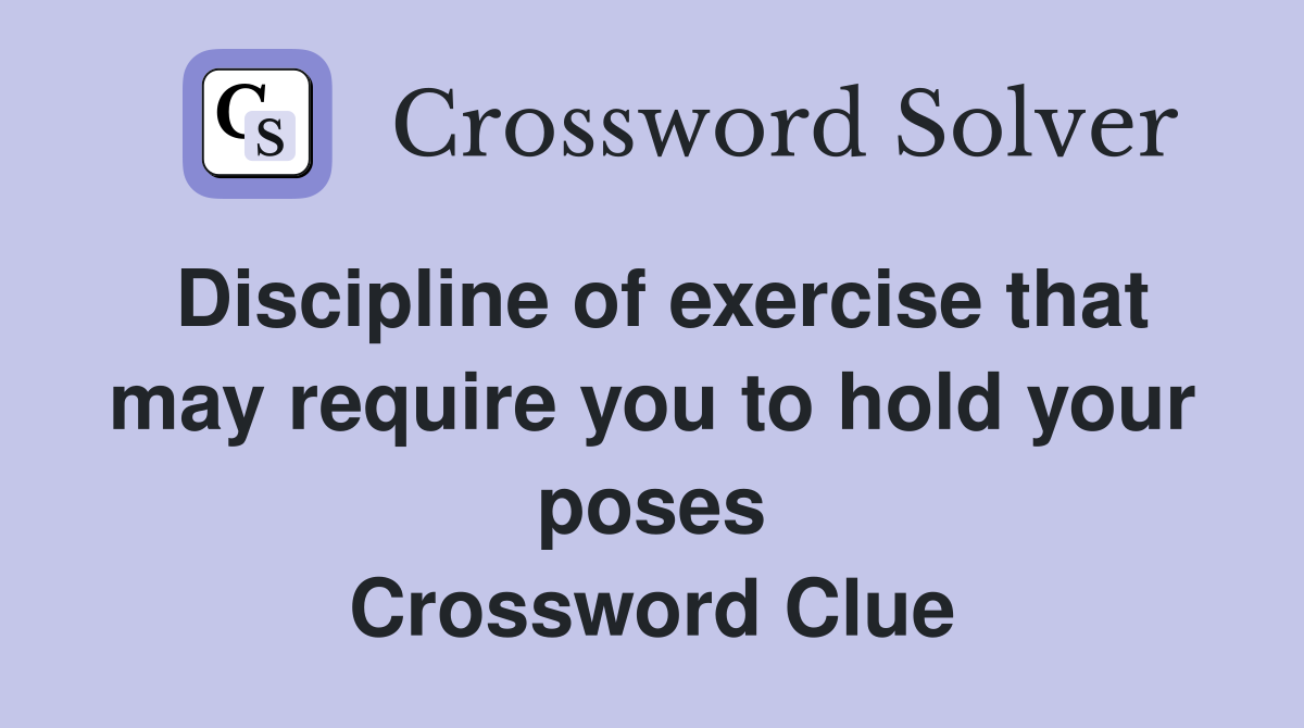 Discipline of exercise that may require you to hold your poses Crossword Clue