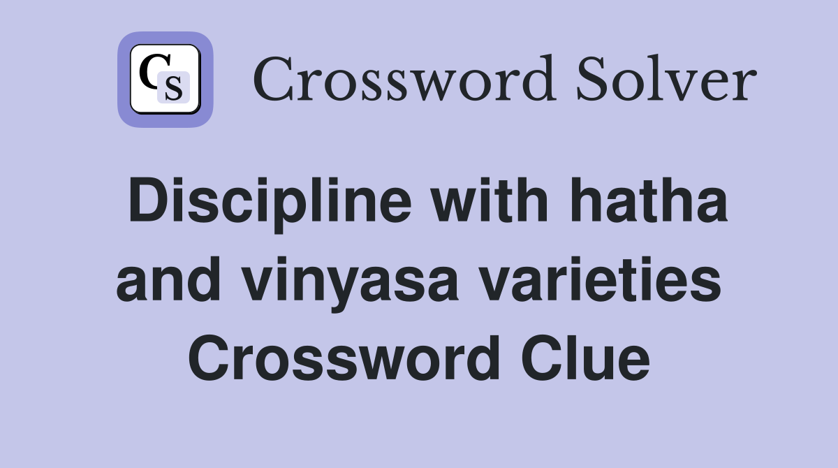 Discipline with hatha and vinyasa varieties Crossword Clue